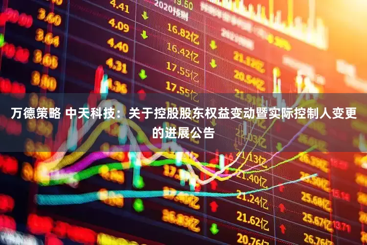 万德策略 中天科技：关于控股股东权益变动暨实际控制人变更的进展公告