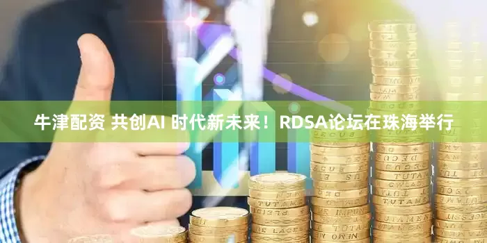 牛津配资 共创AI 时代新未来！RDSA论坛在珠海举行