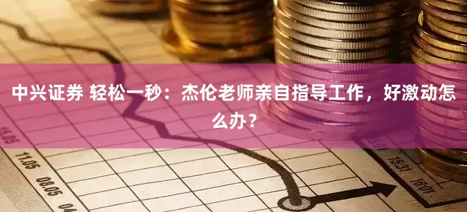 中兴证券 轻松一秒：杰伦老师亲自指导工作，好激动怎么办？