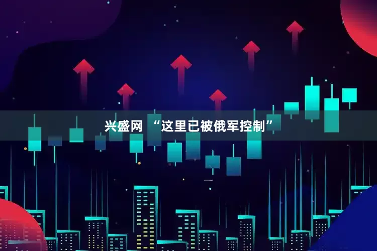 兴盛网  “这里已被俄军控制”
