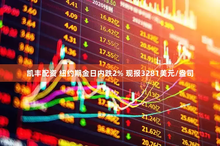 凯丰配资 纽约期金日内跌2% 现报3281美元/盎司