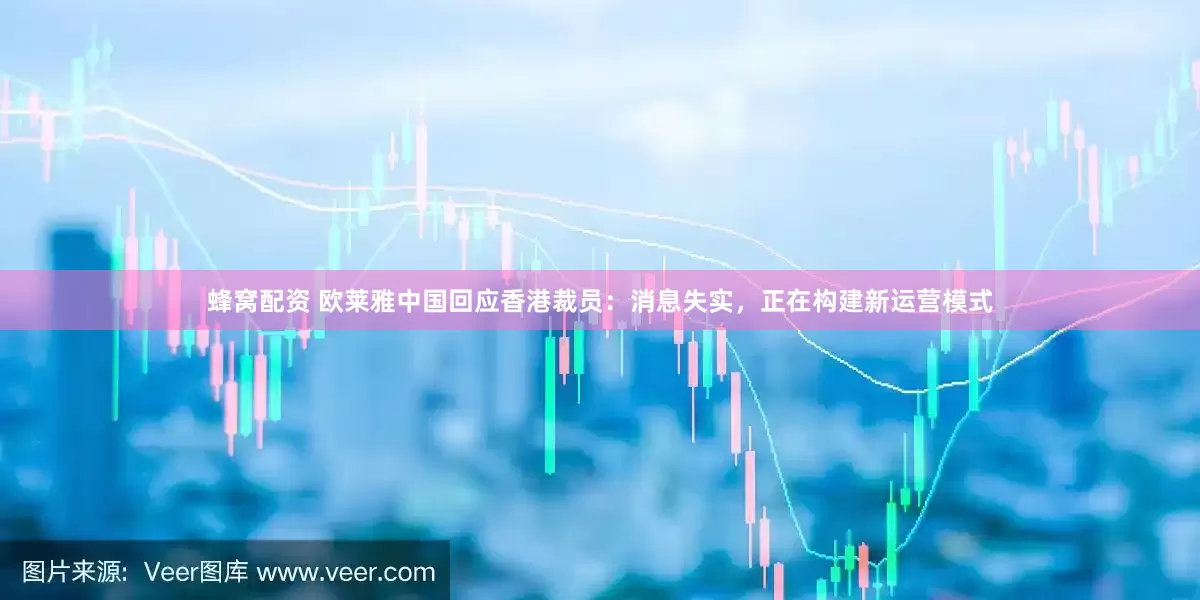 蜂窝配资 欧莱雅中国回应香港裁员：消息失实，正在构建新运营模式