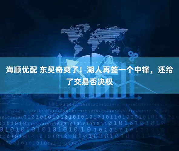 海顺优配 东契奇爽了！湖人再签一个中锋，还给了交易否决权