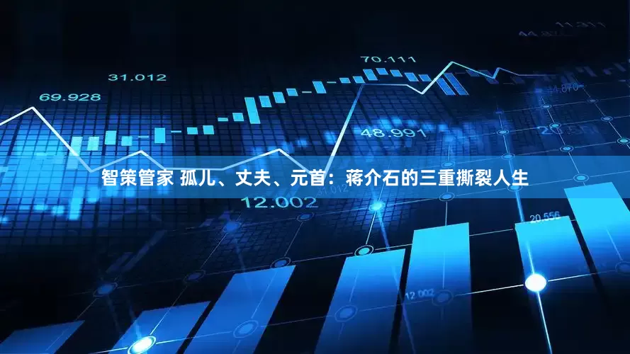 智策管家 孤儿、丈夫、元首：蒋介石的三重撕裂人生