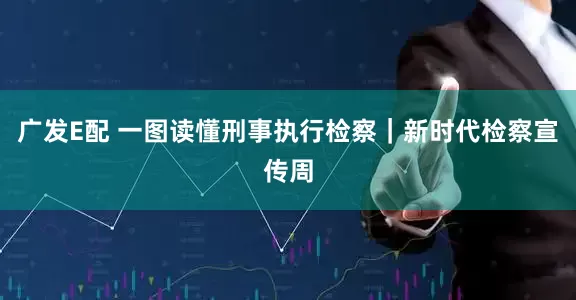 广发E配 一图读懂刑事执行检察｜新时代检察宣传周