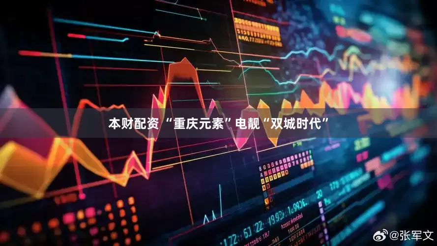 本财配资 “重庆元素”电靓“双城时代”