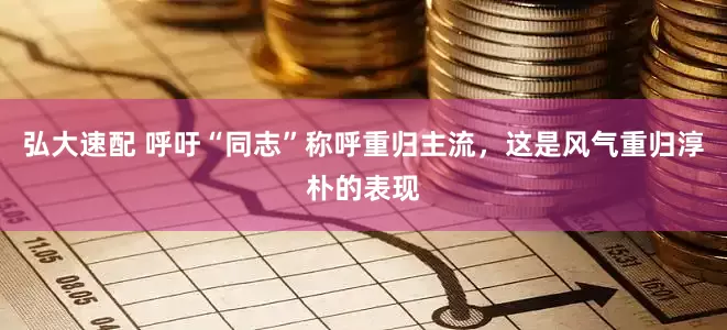 弘大速配 呼吁“同志”称呼重归主流，这是风气重归淳朴的表现