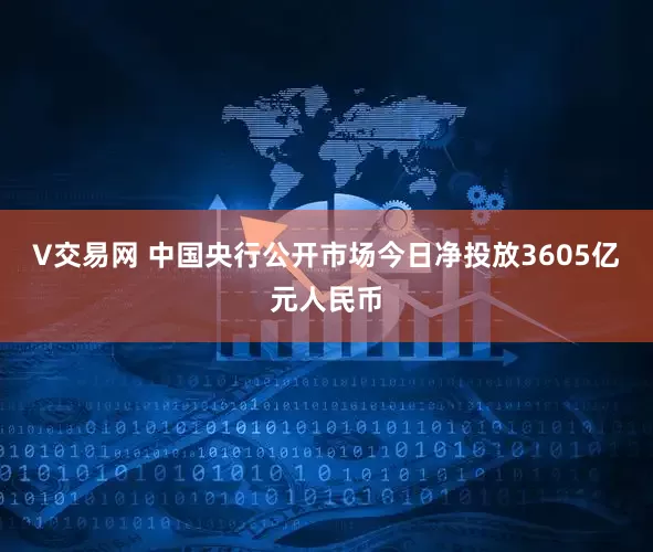 V交易网 中国央行公开市场今日净投放3605亿元人民币