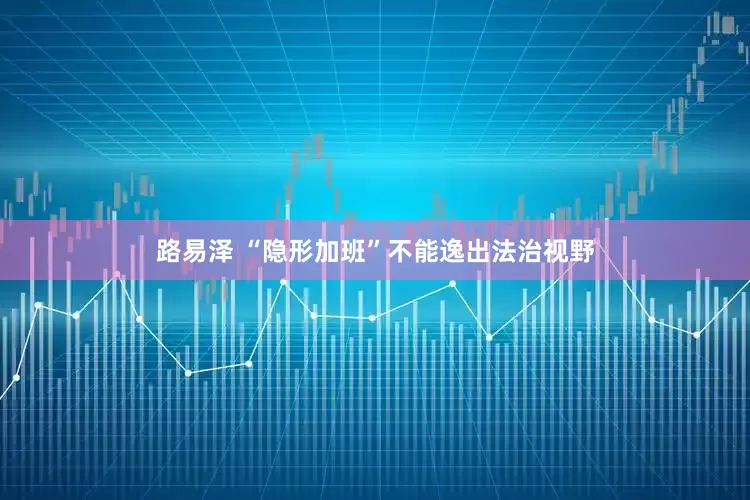路易泽 “隐形加班”不能逸出法治视野
