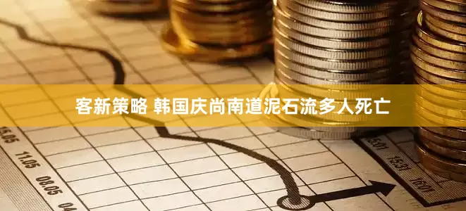 客新策略 韩国庆尚南道泥石流多人死亡