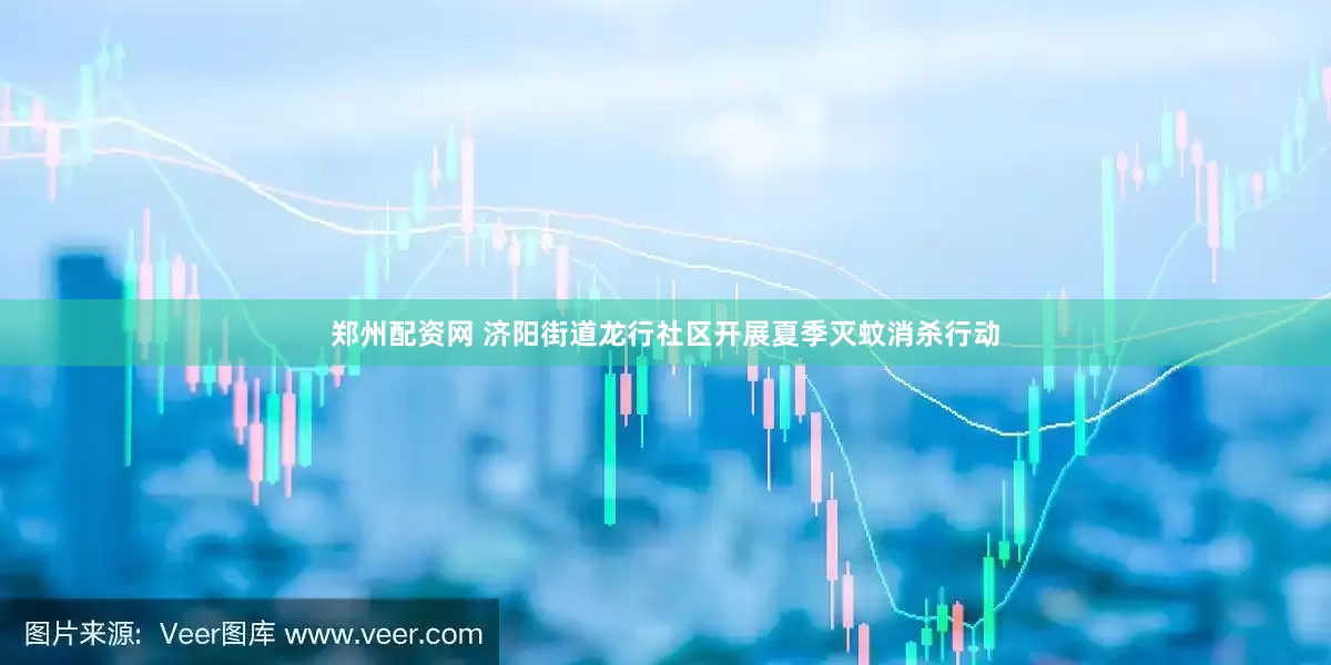 郑州配资网 济阳街道龙行社区开展夏季灭蚊消杀行动