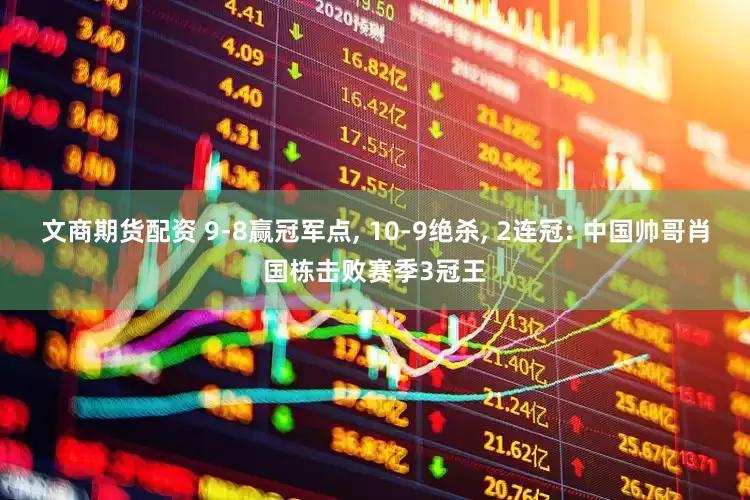 文商期货配资 9-8赢冠军点, 10-9绝杀, 2连冠: 中国帅哥肖国栋击败赛季3冠王