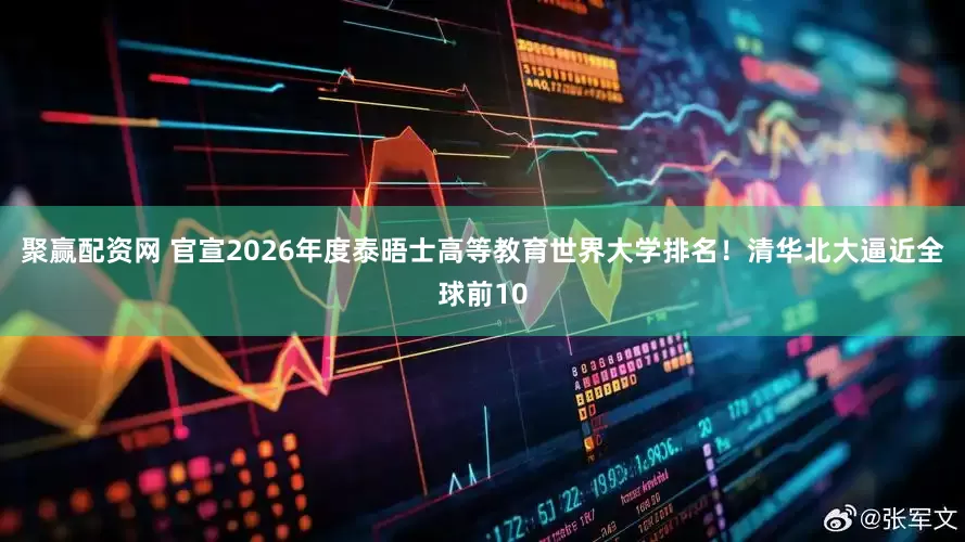 聚赢配资网 官宣2026年度泰晤士高等教育世界大学排名!清华北大逼近全球前10