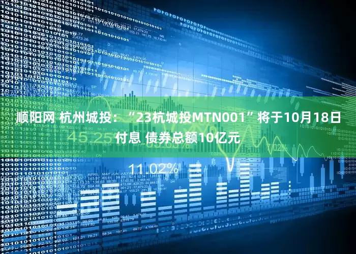 顺阳网 杭州城投:“23杭城投MTN001”将于10月18日付息 债券总额10亿元
