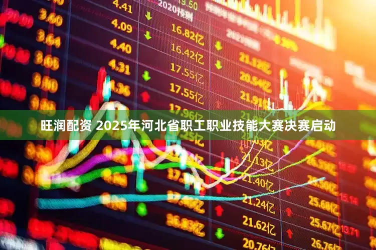 旺润配资 2025年河北省职工职业技能大赛决赛启动