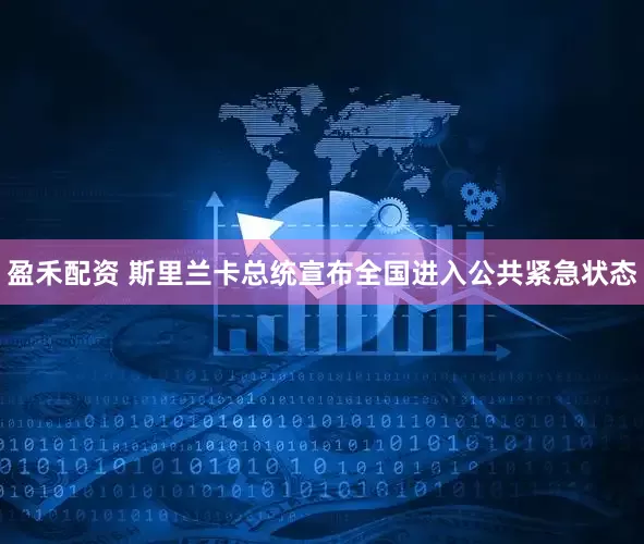盈禾配资 斯里兰卡总统宣布全国进入公共紧急状态