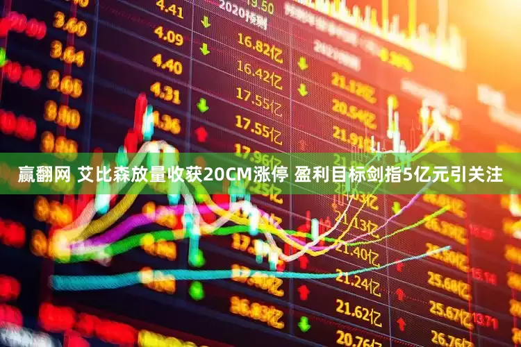 赢翻网 艾比森放量收获20CM涨停 盈利目标剑指5亿元引关注