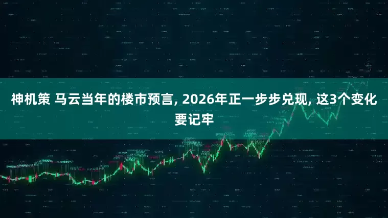 神机策 马云当年的楼市预言, 2026年正一步步兑现, 这3个变化要记牢