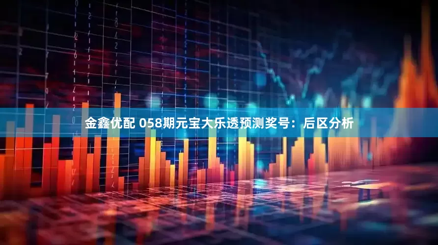 金鑫优配 058期元宝大乐透预测奖号：后区分析