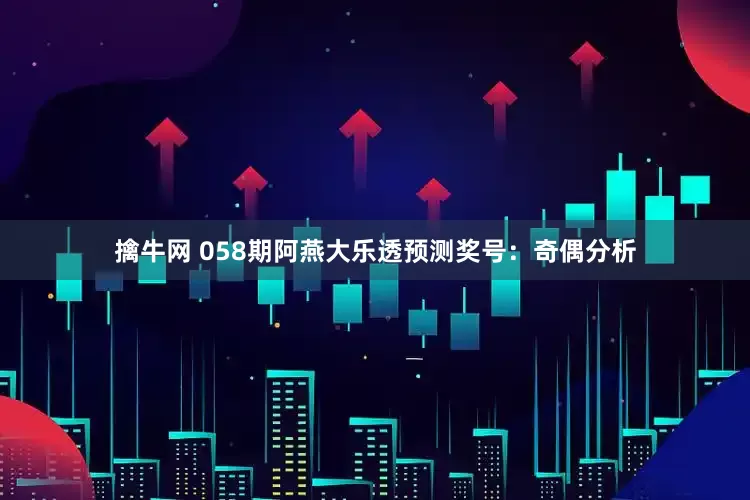 擒牛网 058期阿燕大乐透预测奖号：奇偶分析